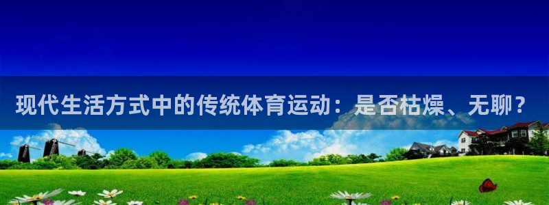 意昂5体育凯捷平台招商：现代生活方式中的传统体育运动：是否枯燥、无聊？