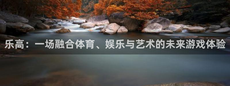 意昂注册：乐高：一场融合体育、娱乐与艺术的未来游戏体验