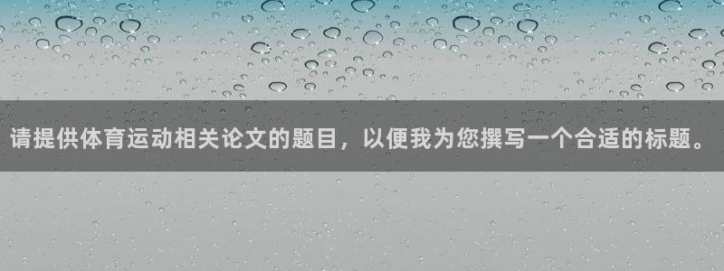 意昂5平台：请提供体育运动相关论文的题目，以便我为您撰写一个合适的标题。