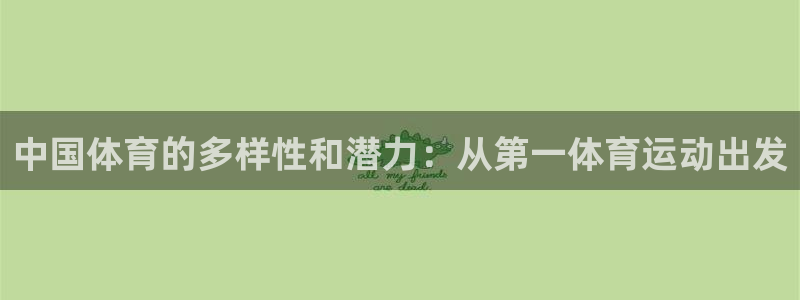 意昂54登录：中国体育的多样性和潜力：从第一体育运动出发