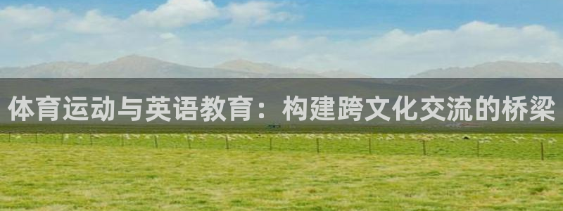 意昂5f平台注册：体育运动与英语教育：构建跨文化交流的桥梁