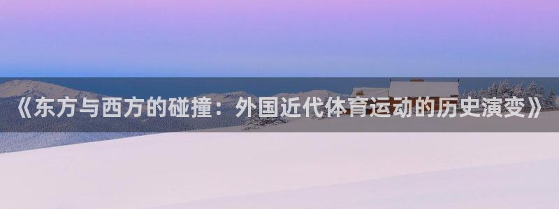 意昂官网：《东方与西方的碰撞：外国近代体育运动的历史演变》