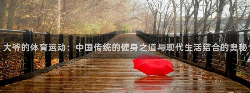 意昂5平台注册：大爷的体育运动：中国传统的健身之道与现代生活结合的奥秘