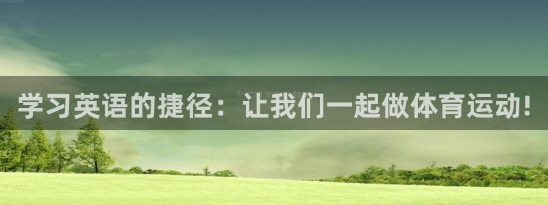 意昂5平台注册入口：学习英语的捷径：让我们一起做体育运动!