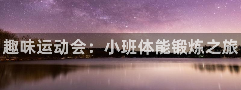 意昂55注册：趣味运动会：小班体能锻炼之旅