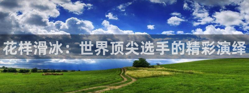 意昂52官网：花样滑冰：世界顶尖选手的精彩演绎