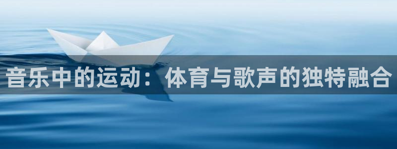 意昂52体育：音乐中的运动：体育与歌声的独特融合