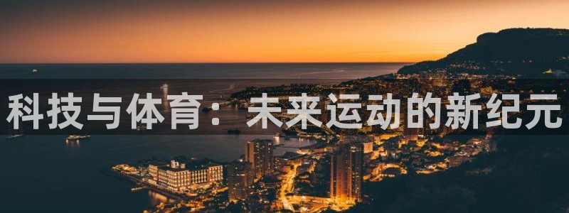 意昂3官网登录：科技与体育：未来运动的新纪元