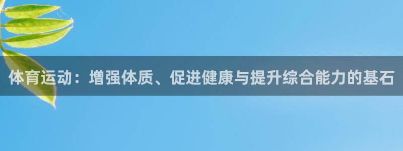 意昂52注册：体育运动：增强体质、促进健康与提升综合能力的基石