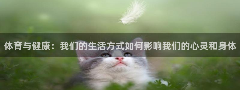 意昂5登录入口：体育与健康：我们的生活方式如何影响我们的心灵和身体