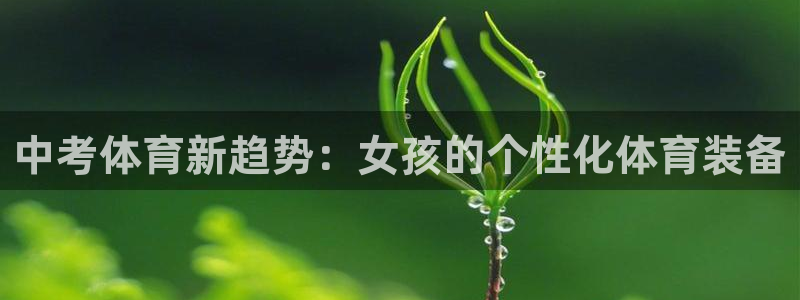 意昂55：中考体育新趋势：女孩的个性化体育装备