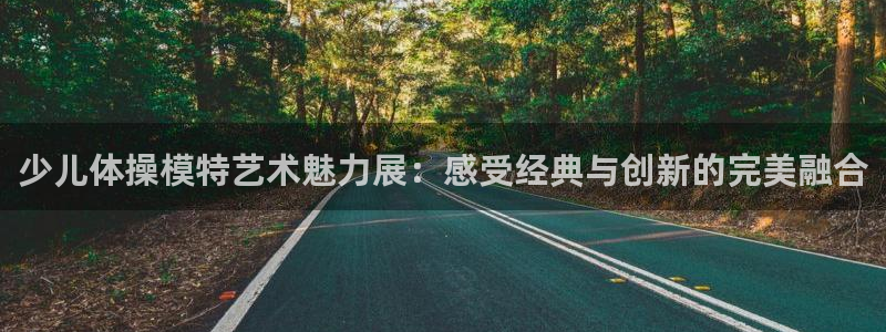 意昂5凯捷平台注册链接：少儿体操模特艺术魅力展：感受经典与创新的完美融合