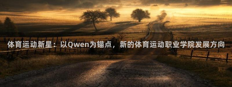 意昂5平台招商：体育运动新星：以Qwen为锚点，新的体育运动职业学院发展方向