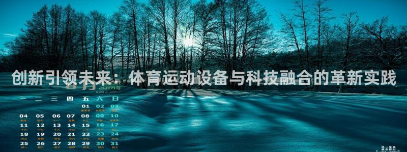 意昂5体育4：创新引领未来：体育运动设备与科技融合的革新实践