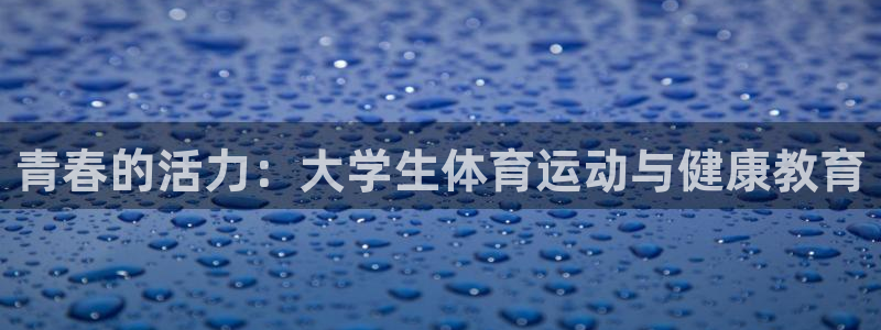 意昂5体育平台登录入口：青春的活力：大学生体育运动与健康教育