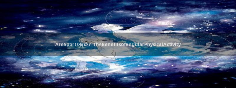 意昂5体育f开号：AreSports有益？TheBenefitsofRegula