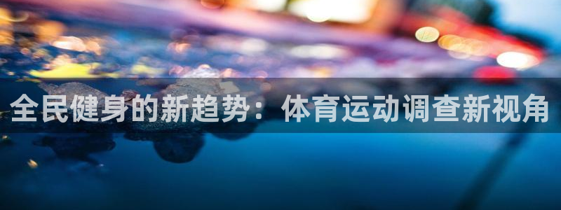 意昂55：全民健身的新趋势：体育运动调查新视角