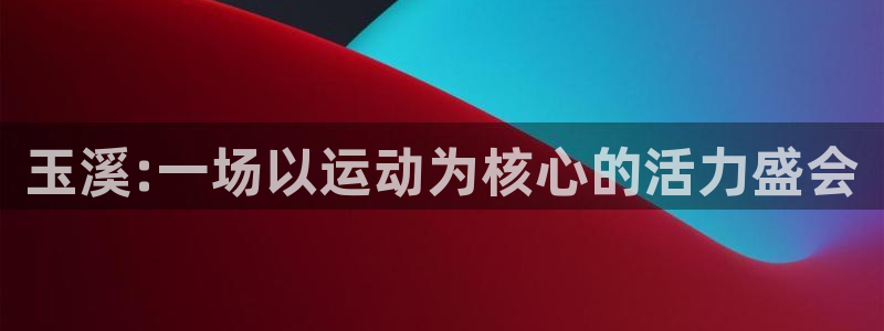 意昂5集团官网：玉溪:一场以运动为核心的活力盛会