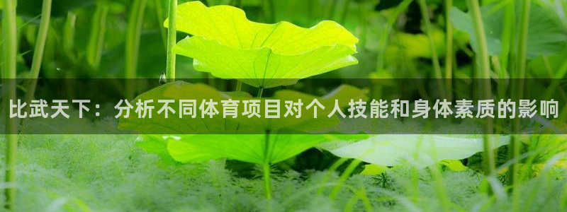 意昂52登录：比武天下：分析不同体育项目对个人技能和身体素质的影响