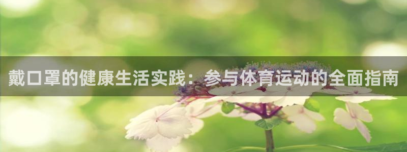 意昂5体育2官网入口：戴口罩的健康生活实践：参与体育运动的全面指南