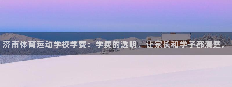 德国意昂5集团：济南体育运动学校学费：学费的透明，让家长和学子都清楚。