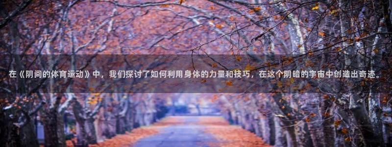 意昂5vk：在《阴间的体育运动》中，我们探讨了如何利用身体的力量和技巧，在这个阴