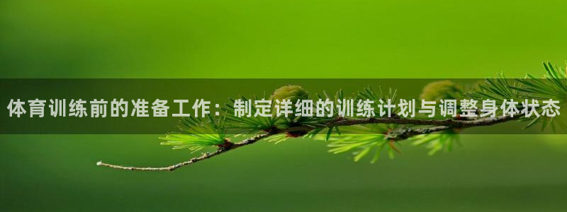 意昂5官网：体育训练前的准备工作：制定详细的训练计划与调整身体状态